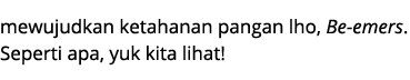 mewujudkan ketahanan pangan lho, Be emers. Seperti apa, yuk kita lihat! 
