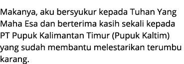 Makanya, aku bersyukur kepada Tuhan Yang Maha Esa dan berterima kasih sekali kepada PT Pupuk Kalimantan Timur (Pupuk ...
