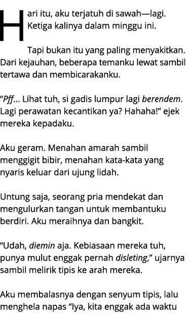 Hari itu, aku terjatuh di sawah—lagi. Ketiga kalinya dalam minggu ini. Tapi bukan itu yang paling menyakitkan. Dari k...