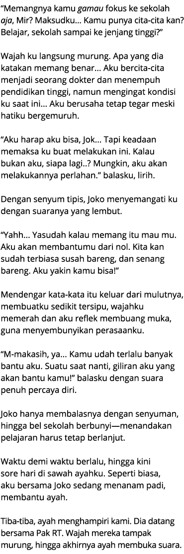 “Memangnya kamu gamau fokus ke sekolah aja, Mir? Maksudku... Kamu punya cita cita kan? Belajar, sekolah sampai ke jen...