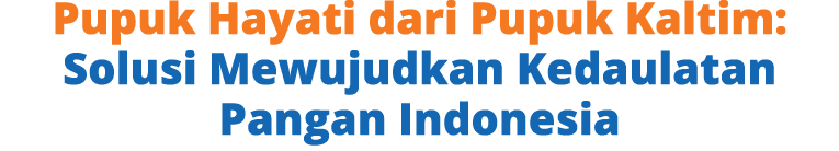 Pupuk Hayati dari Pupuk Kaltim: Solusi Mewujudkan Kedaulatan Pangan Indonesia