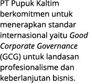 PT Pupuk Kaltim berkomitmen untuk menerapkan standar internasional yaitu Good Corporate Governance (GCG) untuk landas...