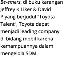 Be emers, di buku karangan Jeffrey K Liker & David P yang berjudul “Toyota Talent”, Toyota dapat menjadi leading comp...