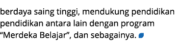berdaya saing tinggi, mendukung pendidikan pendidikan antara lain dengan program “Merdeka Belajar”, dan sebagainya. ￼
