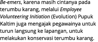 Be emers, karena masih cintanya pada terumbu karang, melalui Employee Volunteering Initiation (Evolution) Pupuk Kalti...