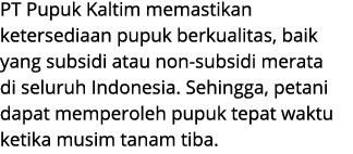 PT Pupuk Kaltim memastikan ketersediaan pupuk berkualitas, baik yang subsidi atau non subsidi merata di seluruh Indon...