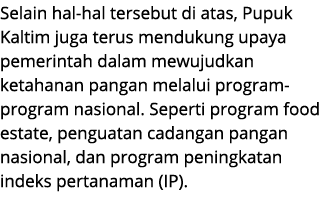 Selain hal hal tersebut di atas, Pupuk Kaltim juga terus mendukung upaya pemerintah dalam mewujudkan ketahanan pangan...