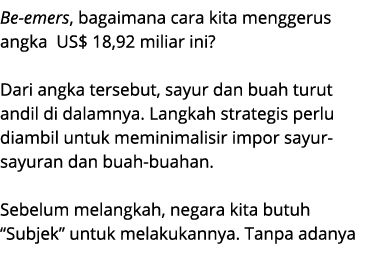 Be emers, bagaimana cara kita menggerus angka US$ 18,92 miliar ini? Dari angka tersebut, sayur dan buah turut andil d...