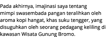 Pada akhirnya, imajinasi saya tentang mimpi swasembada pangan teralihkan oleh aroma kopi hangat, khas suku tengger, y...