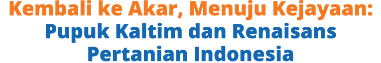 Kembali ke Akar, Menuju Kejayaan: Pupuk Kaltim dan Renaisans Pertanian Indonesia
