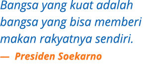 Bangsa yang kuat adalah bangsa yang bisa memberi makan rakyatnya sendiri. — Presiden Soekarno