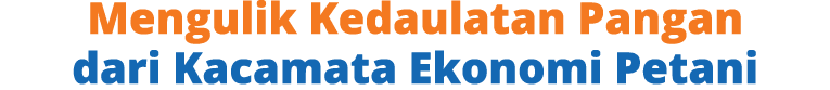 Mengulik Kedaulatan Pangan dari Kacamata Ekonomi Petani