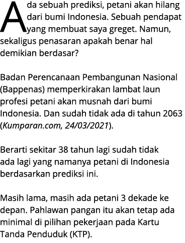 Ada sebuah prediksi, petani akan hilang dari bumi Indonesia. Sebuah pendapat yang membuat saya greget. Namun, sekalig...