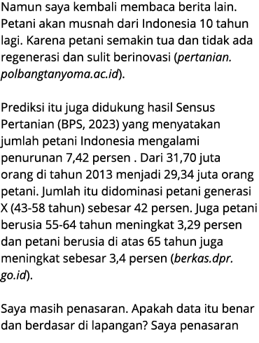 Namun saya kembali membaca berita lain. Petani akan musnah dari Indonesia 10 tahun lagi. Karena petani semakin tua da...