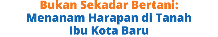 Bukan Sekadar Bertani: Menanam Harapan di Tanah Ibu Kota Baru