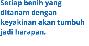 Setiap benih yang ditanam dengan keyakinan akan tumbuh jadi harapan.