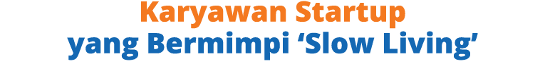 Karyawan Startup yang Bermimpi ‘Slow Living’