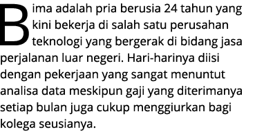 Bima adalah pria berusia 24 tahun yang kini bekerja di salah satu perusahan teknologi yang bergerak di bidang jasa pe...