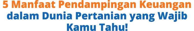 5 Manfaat Pendampingan Keuangan dalam Dunia Pertanian yang Wajib Kamu Tahu!
