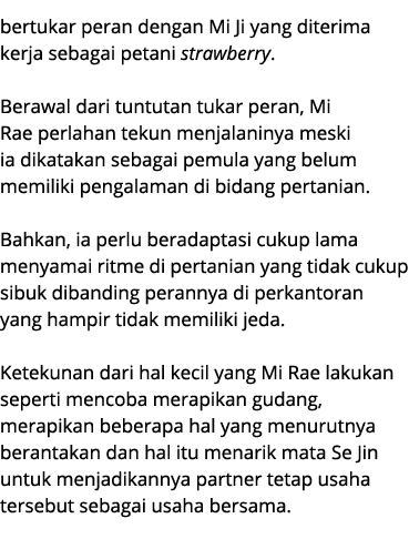 bertukar peran dengan Mi Ji yang diterima kerja sebagai petani strawberry. Berawal dari tuntutan tukar peran, Mi Rae ...