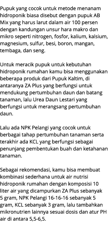 Pupuk yang cocok untuk metode menanam hidroponik biasa disebut dengan pupuk AB Mix yang harus larut dalam air 100 per...