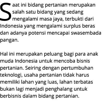 Saat ini bidang pertanian merupakan salah satu bidang yang sedang mengalami masa jaya, terbukti dari Indonesia yang m...