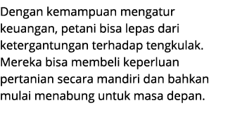 Dengan kemampuan mengatur keuangan, petani bisa lepas dari ketergantungan terhadap tengkulak. Mereka bisa membeli kep...