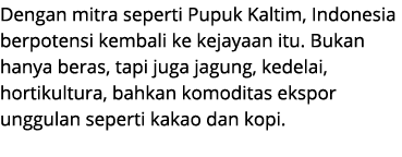 Dengan mitra seperti Pupuk Kaltim, Indonesia berpotensi kembali ke kejayaan itu. Bukan hanya beras, tapi juga jagung,...