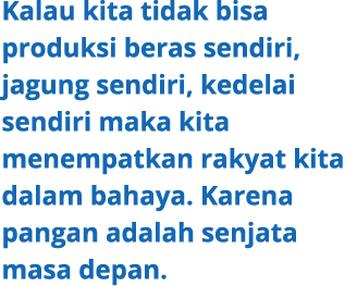 Kalau kita tidak bisa produksi beras sendiri, jagung sendiri, kedelai sendiri maka kita menempatkan rakyat kita dalam...