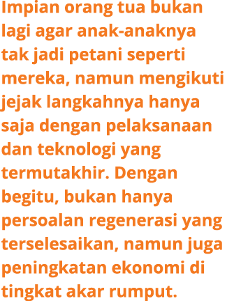 Impian orang tua bukan lagi agar anak anaknya tak jadi petani seperti mereka, namun mengikuti jejak langkahnya hanya ...