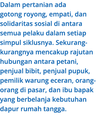 Dalam pertanian ada gotong royong, empati, dan solidaritas sosial di antara semua pelaku dalam setiap simpul siklusny...
