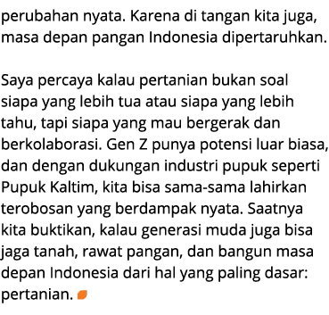 perubahan nyata. Karena di tangan kita juga, masa depan pangan Indonesia dipertaruhkan. Saya percaya kalau pertanian ...