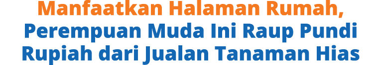 Manfaatkan Halaman Rumah, Perempuan Muda Ini Raup Pundi Rupiah dari Jualan Tanaman Hias
