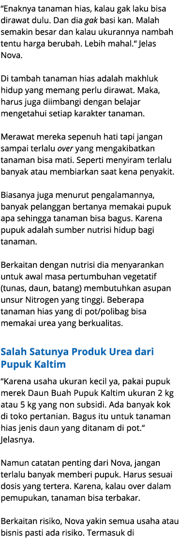 “Enaknya tanaman hias, kalau gak laku bisa dirawat dulu. Dan dia gak basi kan. Malah semakin besar dan kalau ukuranny...