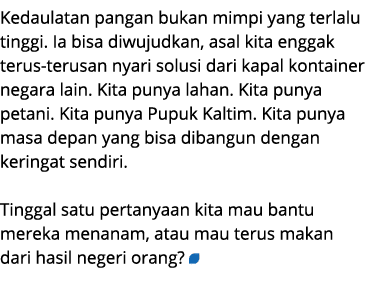 Kedaulatan pangan bukan mimpi yang terlalu tinggi. Ia bisa diwujudkan, asal kita enggak terus terusan nyari solusi da...