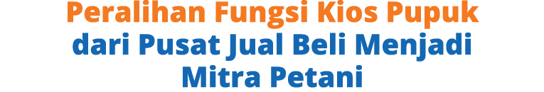 Peralihan Fungsi Kios Pupuk dari Pusat Jual Beli Menjadi Mitra Petani