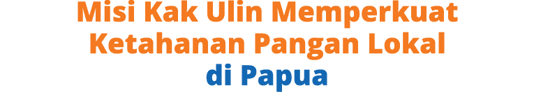 Misi Kak Ulin Memperkuat Ketahanan Pangan Lokal di Papua